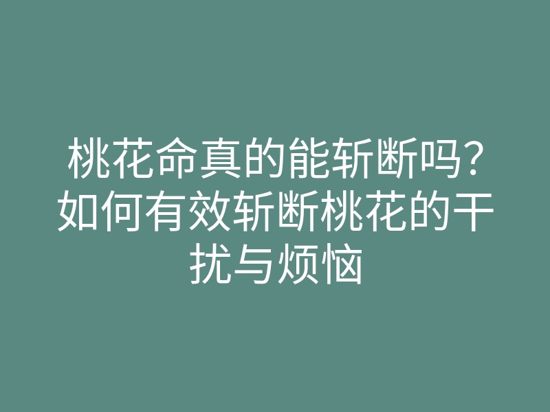 桃花命真的能斩断吗?如何有效斩断桃花的干扰与烦恼