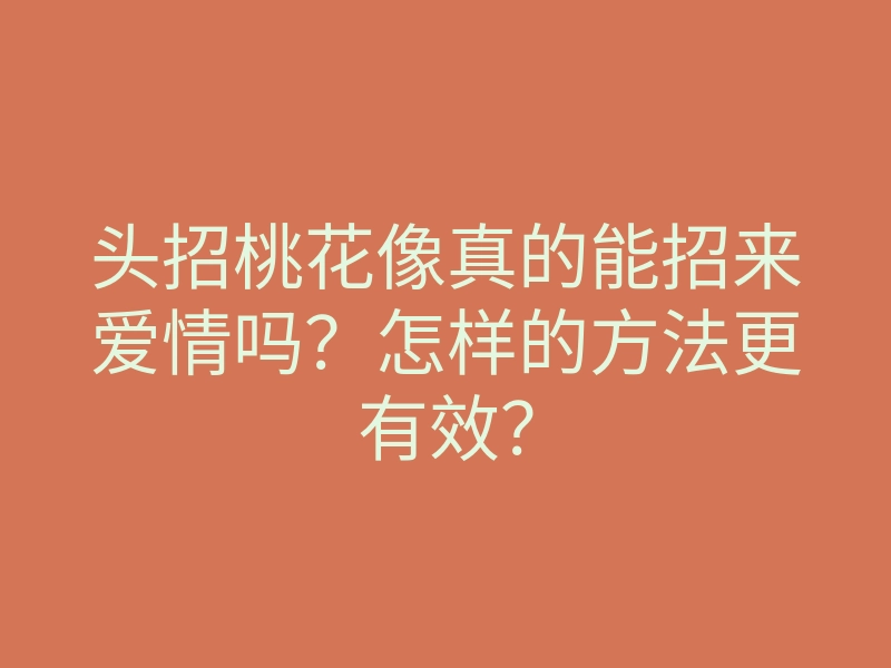 头招桃花像真的能招来爱情吗?怎样的方法更有效?