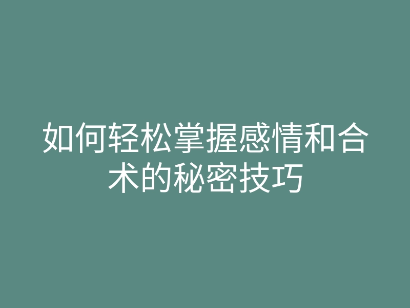 如何轻松掌握感情和合术的秘密技巧