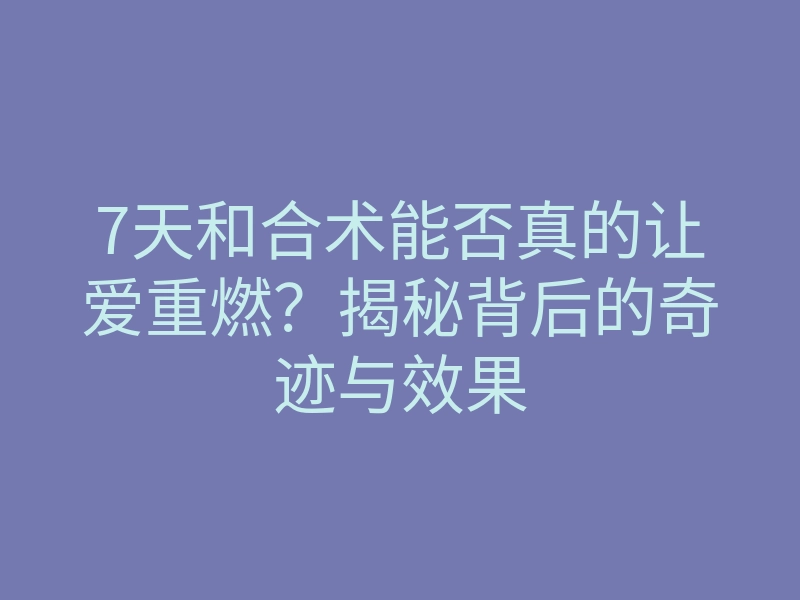7天和合术能否真的让爱重燃?揭秘背后的奇迹与效果