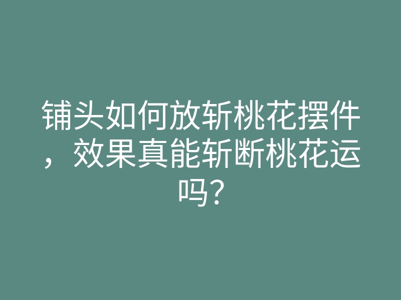 铺头如何放斩桃花摆件,效果真能斩断桃花运吗?