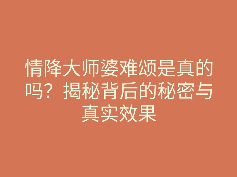 情降大师婆难颂是真的吗?揭秘背后的秘密与真实效果