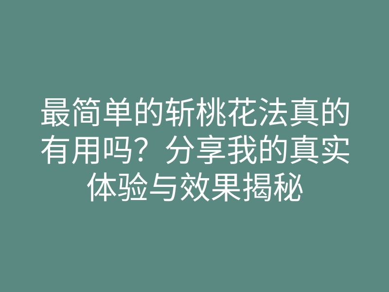 最简单的斩桃花法真的有用吗?分享我的真实体验与效果揭秘