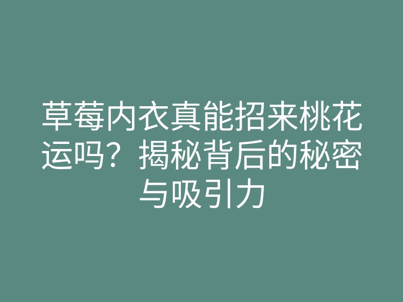 草莓内衣真能招来桃花运吗?揭秘背后的秘密与吸引力
