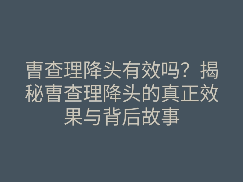 曺查理降头有效吗?揭秘曺查理降头的真正效果与背后故事