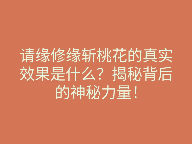 请缘修缘斩桃花的真实效果是什么?揭秘背后的神秘力量!