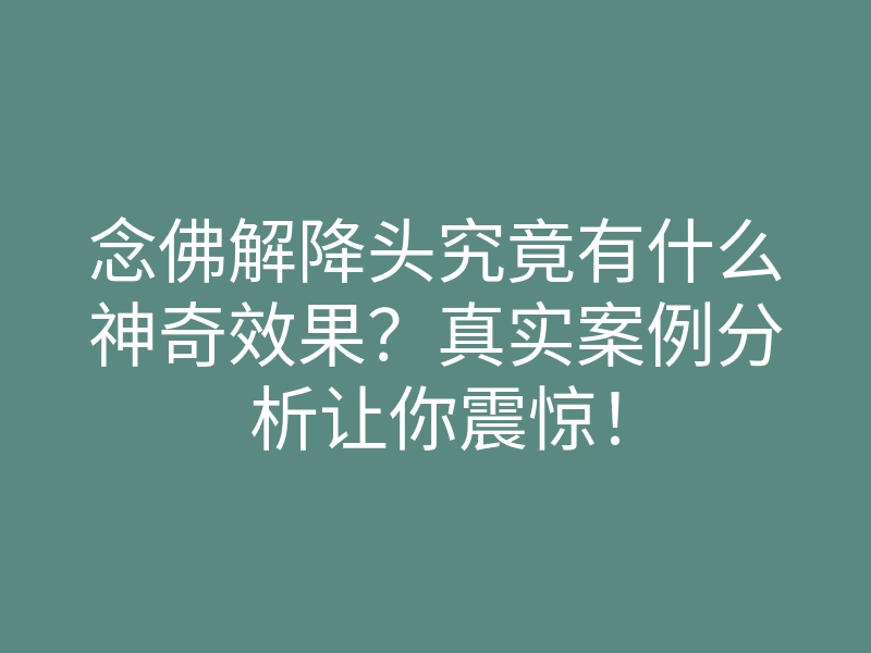 念佛解降头究竟有什么神奇效果？真实案例分析让你震惊！