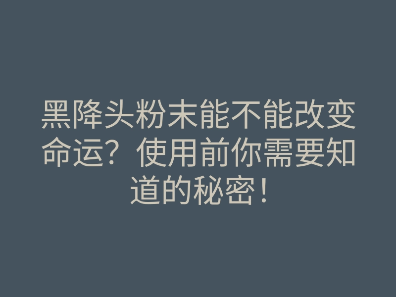黑降头粉末能不能改变命运?使用前你需要知道的秘密!