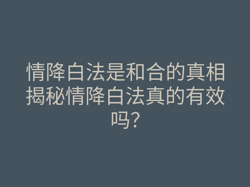情降白法是和合的真相揭秘情降白法真的有效吗?