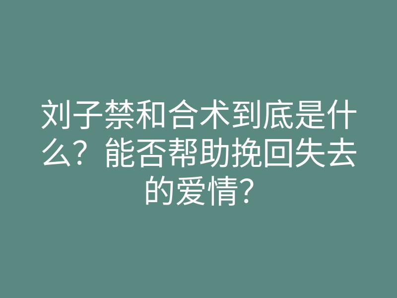 刘子禁和合术到底是什么?能否帮助挽回失去的爱情?