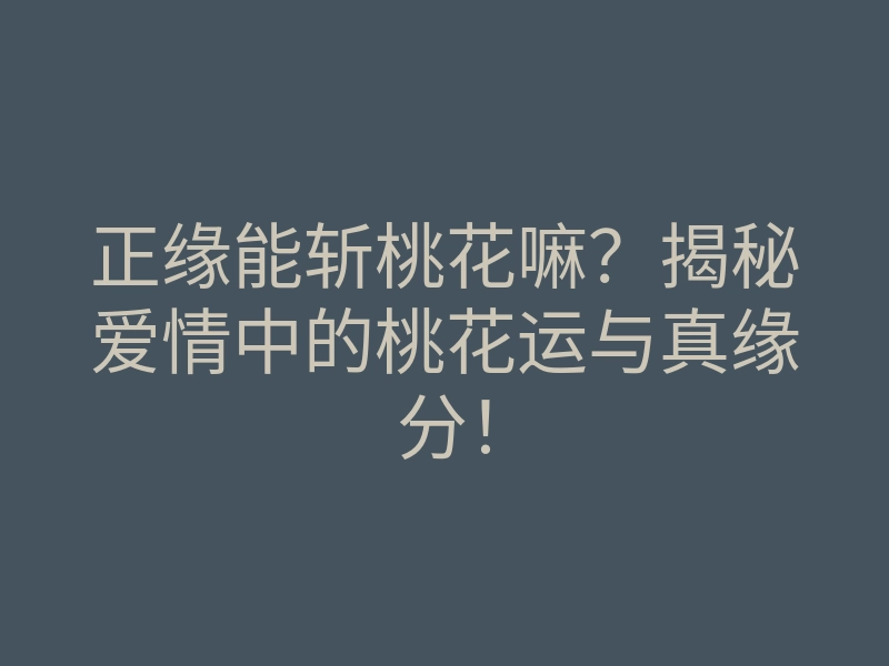 正缘能斩桃花嘛？揭秘爱情中的桃花运与真缘分！