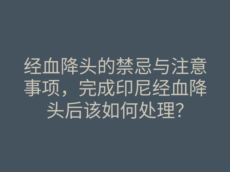 经血降头的禁忌与注意事项,完成印尼经血降头后该如何处理?
