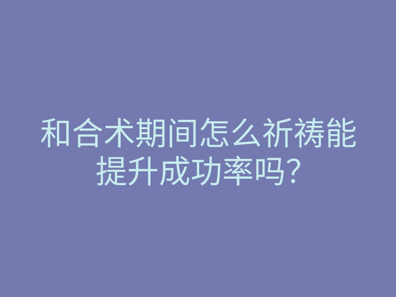 和合术期间怎么祈祷能提升成功率吗?