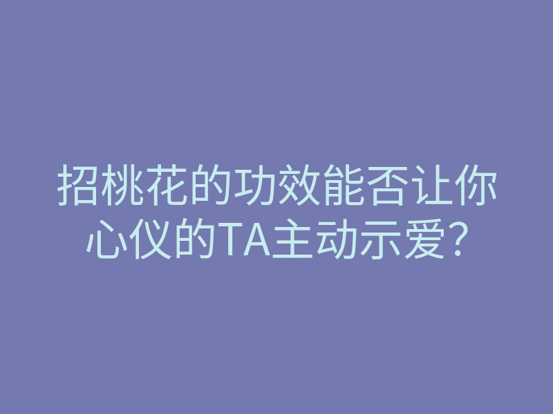 招桃花的功效能否让你心仪的TA主动示爱?