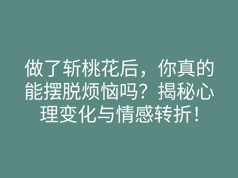 做了斩桃花后,你真的能摆脱烦恼吗?揭秘心理变化与情感转折!