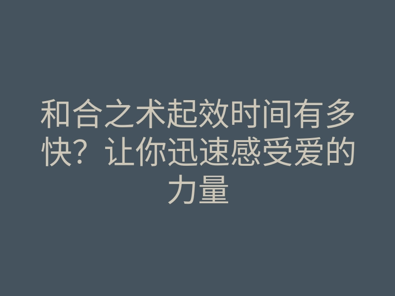 和合之术起效时间有多快?让你迅速感受爱的力量