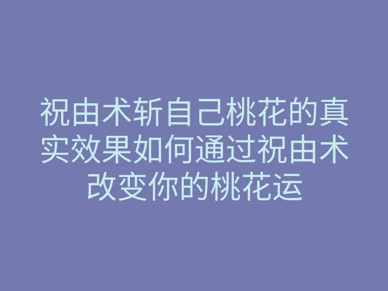 祝由术斩自己桃花的真实效果如何通过祝由术改变你的桃花运