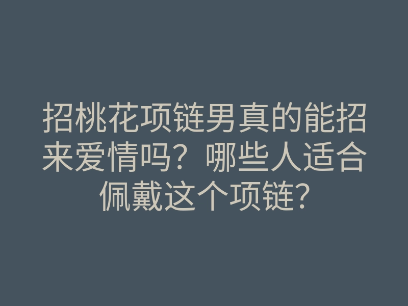 招桃花项链男真的能招来爱情吗？哪些人适合佩戴这个项链？