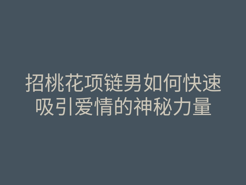 招桃花项链男如何快速吸引爱情的神秘力量