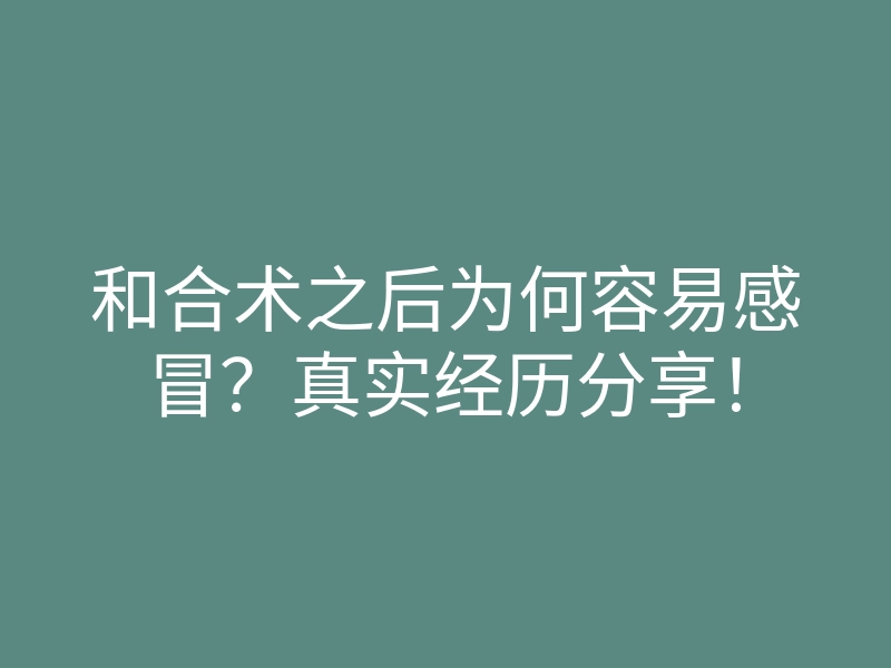 和合术之后为何容易感冒?真实经历分享!