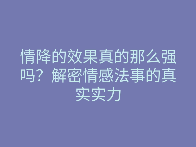 情降的效果真的那么强吗?解密情感法事的真实实力
