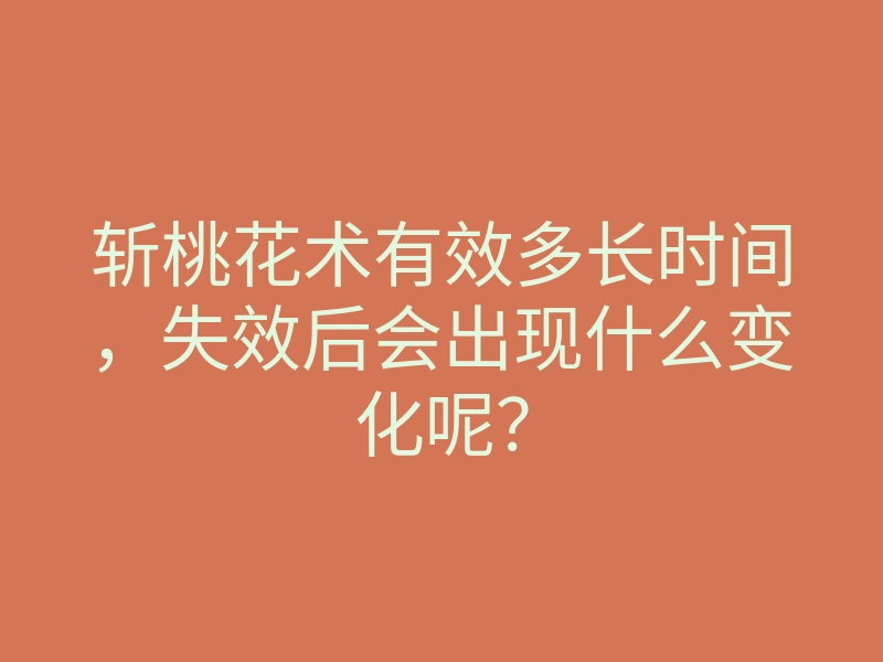 斩桃花术有效多长时间，失效后会出现什么变化呢？