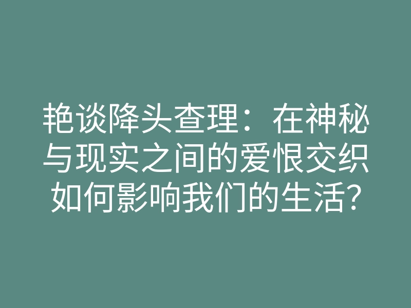 艳谈降头查理：在神秘与现实之间的爱恨交织如何影响我们的生活？