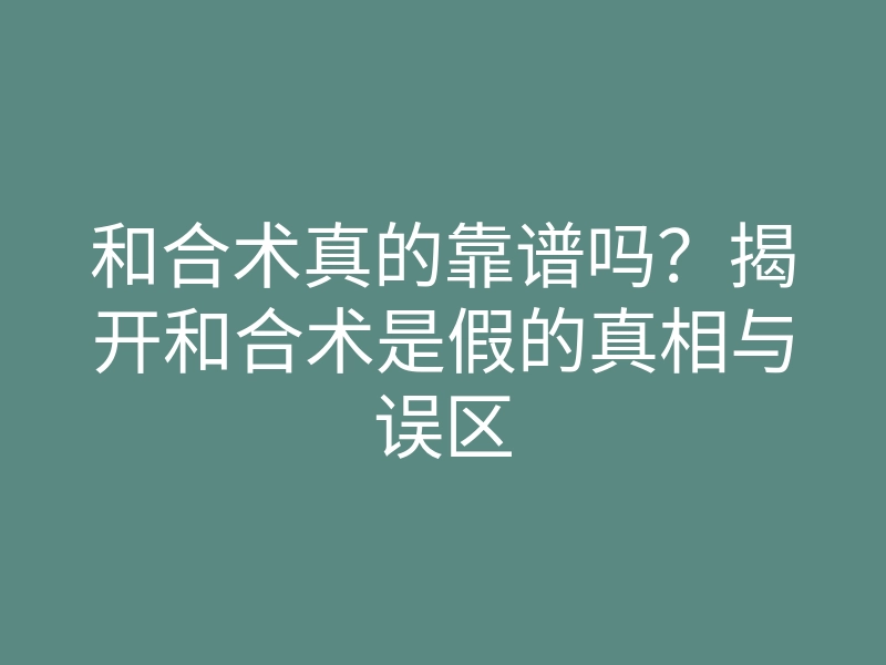 和合术真的靠谱吗?揭开和合术是假的真相与误区