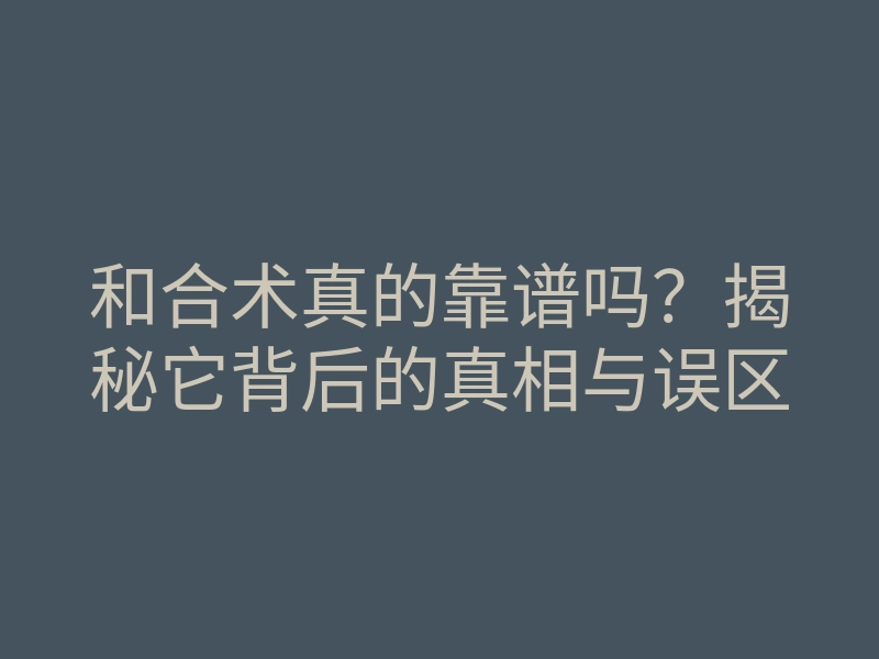 和合术真的靠谱吗？揭秘它背后的真相与误区