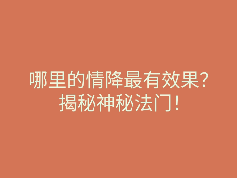哪里的情降最有效果？揭秘神秘法门！