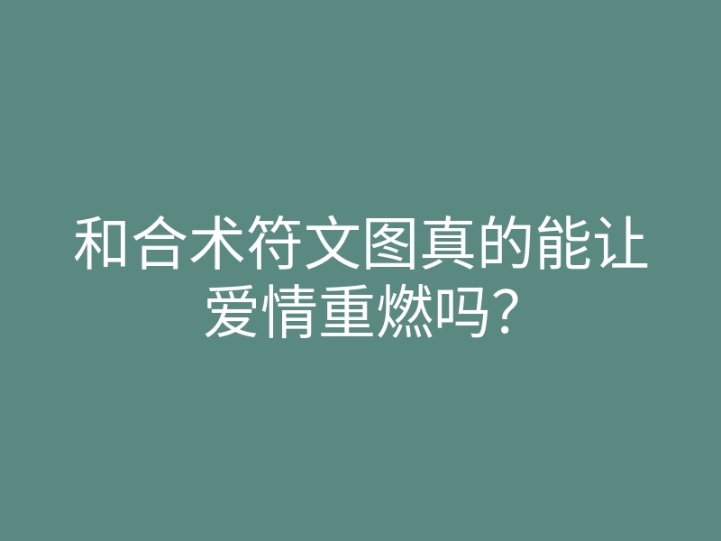 和合术符文图真的能让爱情重燃吗？