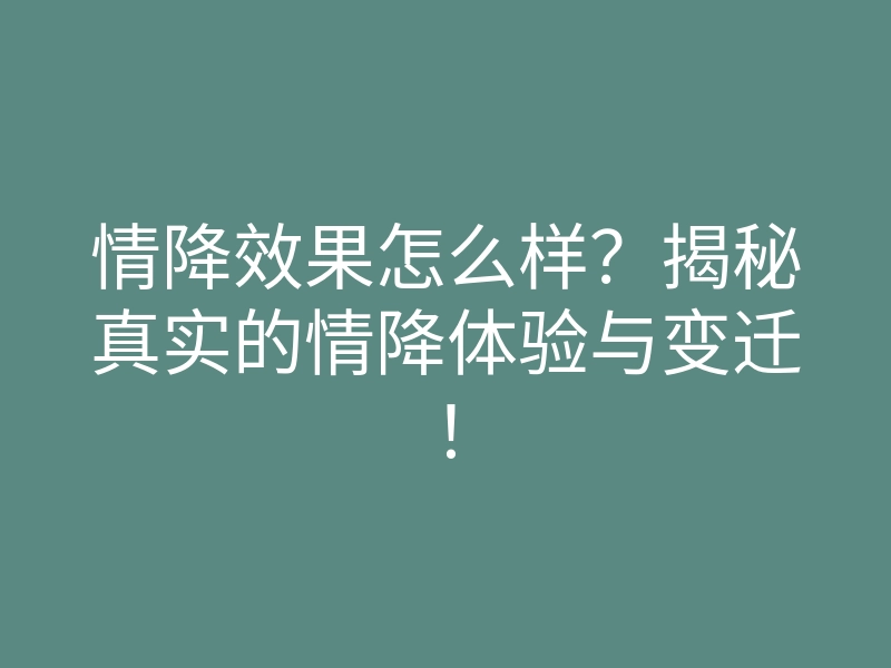 情降效果怎么样？揭秘真实的情降体验与变迁！