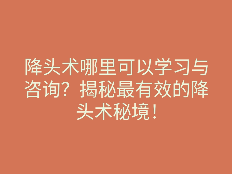 降头术哪里可以学习与咨询?揭秘最有效的降头术秘境!