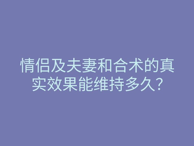 情侣及夫妻和合术的真实效果能维持多久?