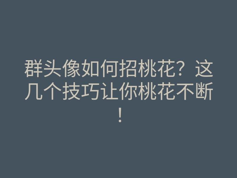群头像如何招桃花?这几个技巧让你桃花不断!