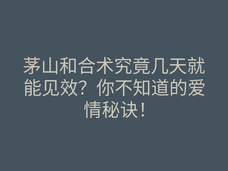 茅山和合术究竟几天就能见效?你不知道的爱情秘诀!