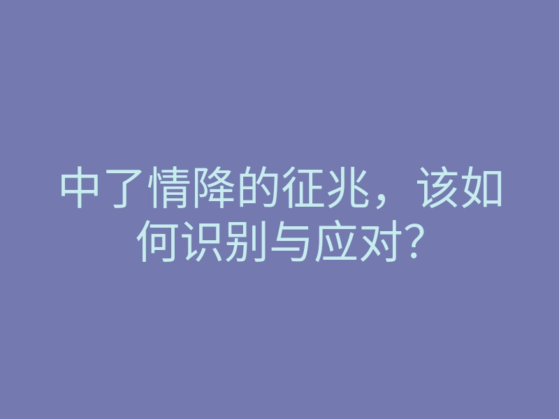 中了情降的征兆,该如何识别与应对?