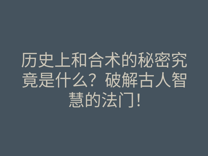 历史上和合术的秘密究竟是什么?破解古人智慧的法门!
