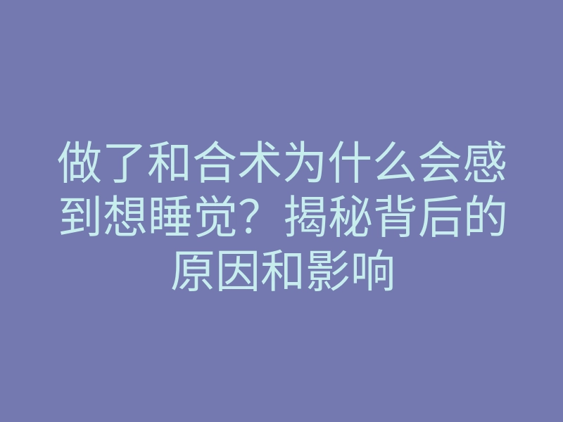 做了和合术为什么会感到想睡觉?揭秘背后的原因和影响