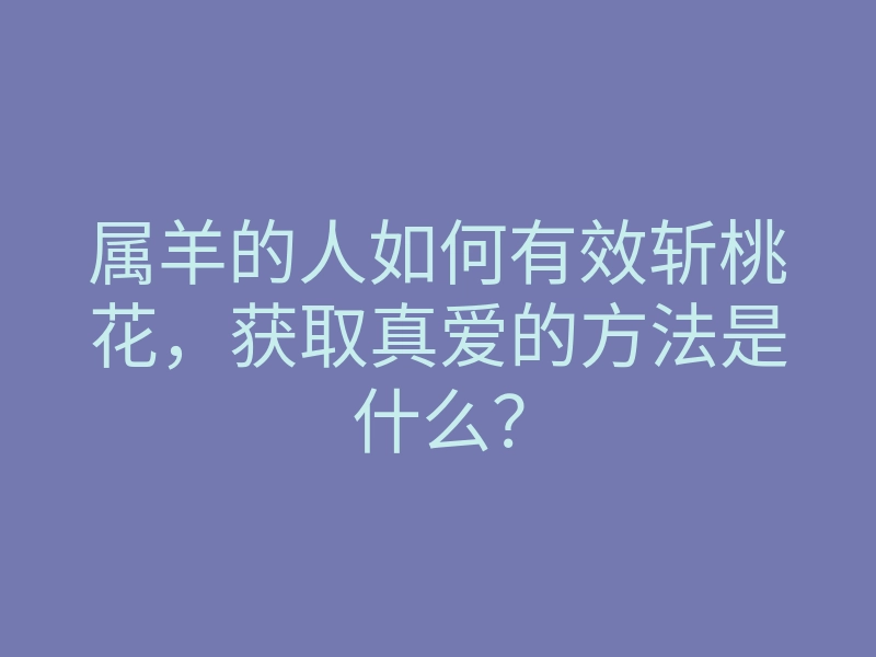 属羊的人如何有效斩桃花,获取真爱的方法是什么?