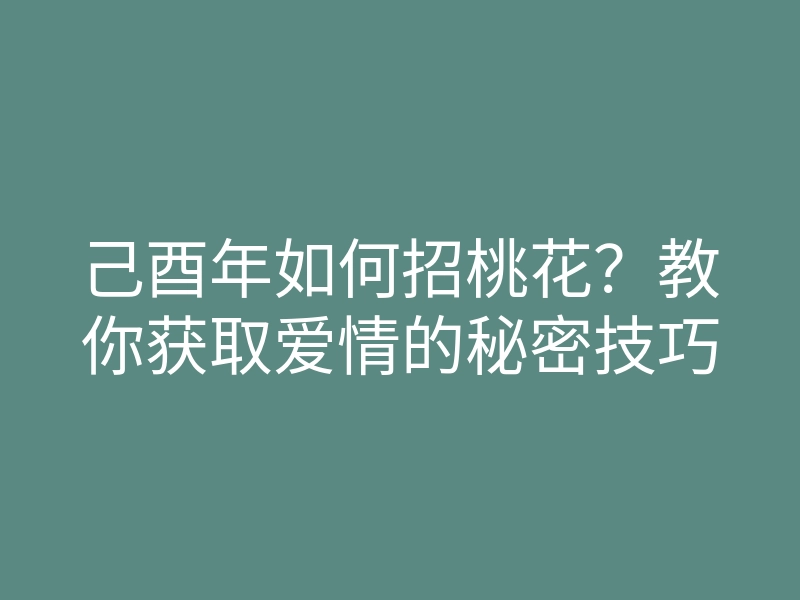 己酉年如何招桃花?教你获取爱情的秘密技巧