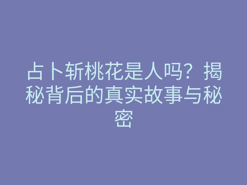 占卜斩桃花是人吗?揭秘背后的真实故事与秘密