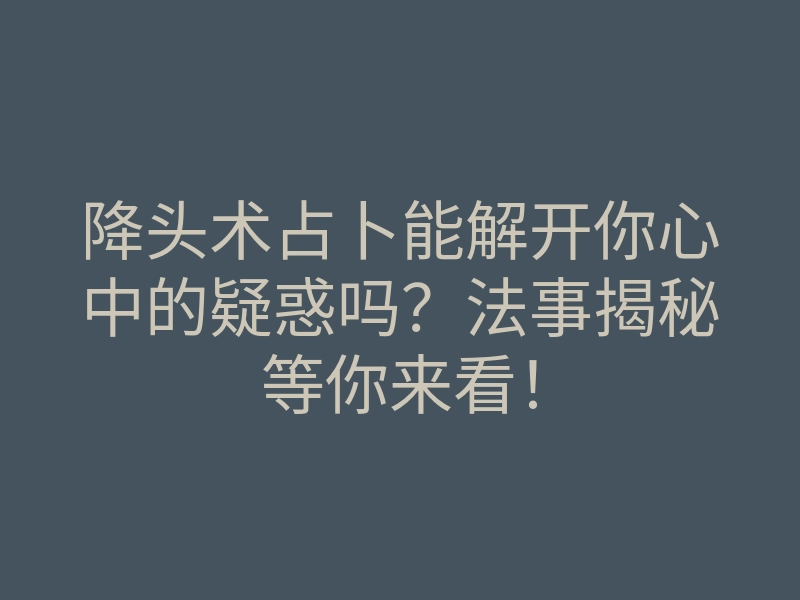 降头术占卜能解开你心中的疑惑吗?法事揭秘等你来看!