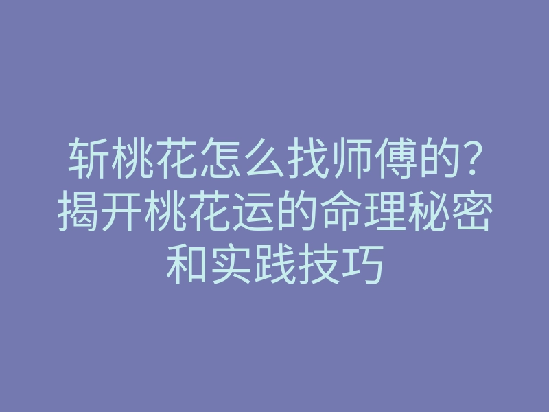 斩桃花怎么找师傅的?揭开桃花运的命理秘密和实践技巧