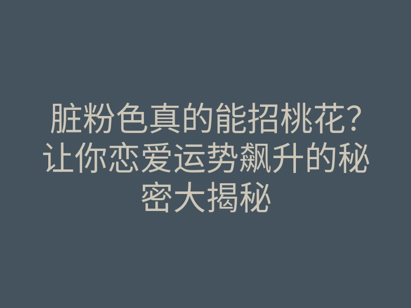 脏粉色真的能招桃花?让你恋爱运势飙升的秘密大揭秘
