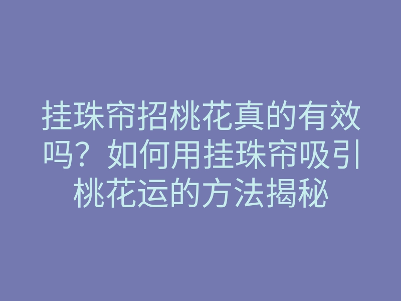 挂珠帘招桃花真的有效吗?如何用挂珠帘吸引桃花运的方法揭秘