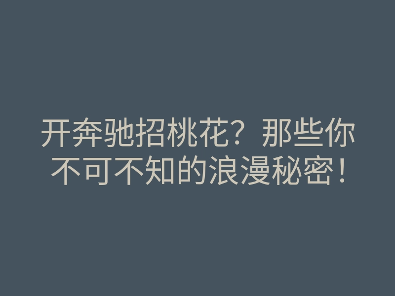 开奔驰招桃花?那些你不可不知的浪漫秘密!