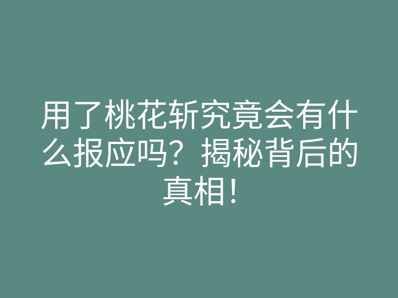 用了桃花斩究竟会有什么报应吗?揭秘背后的真相!