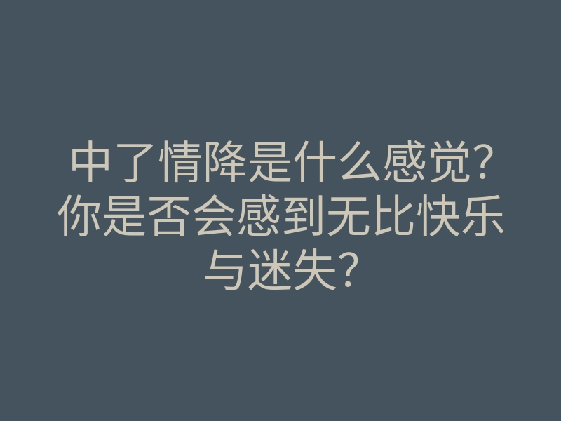 中了情降是什么感觉?你是否会感到无比快乐与迷失?
