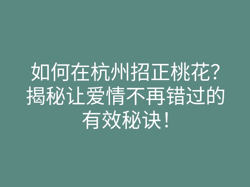 如何在杭州招正桃花?揭秘让爱情不再错过的有效秘诀!